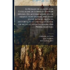 Guillaume, De Lorris Le Roman de la rose, par Guillaume de Lorris et Jean de Meung. Éd. accompagnÃ(c)e d'une traduction en vers, prÃ(c)cÃ(c)dÃ(c)e d'une introd., notices ... de notes et d'un glossaire par Pierre Marteau Guillaume, De Lorris Le Roman de la rose, par Guillaume de Lorris et Jean de Meung. Éd. accompagnÃ(c)e d'une traduction en vers, prÃ(c)cÃ(c)dÃ(c)e d'une introd., notices ... de notes et d'un glossaire par Pierre Marteau
