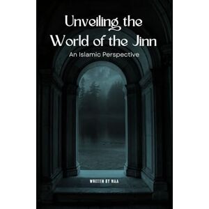 AA, M Unveiling the World of the Jinn: An Islamic Perspective AA, M Unveiling the World of the Jinn: An Islamic Perspective