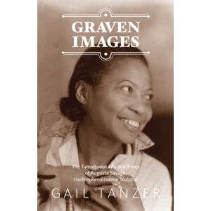 Tanzer, Ms. Gail Claudia Graven Images: The Tumultuous Life and Times of Augusta Savage Harlem Renaissance Sculptor Tanzer, Ms. Gail Claudia Graven Images: The Tumultuous Life and Times of Augusta Savage Harlem Renaissance Sculptor