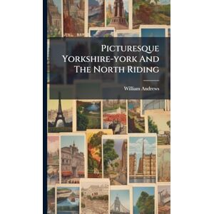 Andrews, William Picturesque Yorkshire-york And The North Riding Andrews, William Picturesque Yorkshire-york And The North Riding