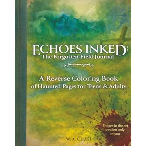 Chase, W A Echoes Inked: The Forgotten Field Journal: A Reverse Coloring Book of Haunted Pages for Teens & Adults Chase, W A Echoes Inked: The Forgotten Field Journal: A Reverse Coloring Book of Haunted Pages for Teens & Adults