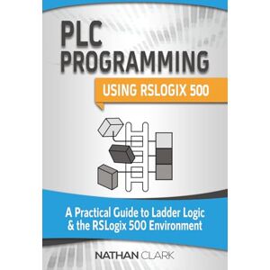 Clark, Nathan PLC Programming Using RSLogix 500: A Practical Guide to Ladder Logic and the RSLogix 500 Environment (Allen‑Bradley) Clark, Nathan PLC Programming Using RSLogix 500: A Practical Guide to Ladder Logic and the RSLogix 500 Environment (Allen‑Bradley)