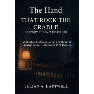 Hartwell, Julian A THE HAND THAT ROCKS THE CRADLE: ANATOMY OF DOMESTIC TERROR: Motherhood, manipulation and cultural Anxiety in Curtis Hanson's thriller Hartwell, Julian A THE HAND THAT ROCKS THE CRADLE: ANATOMY OF DOMESTIC TERROR: Motherhood, manipulation and cultural Anxiety in Curtis Hanson's thriller