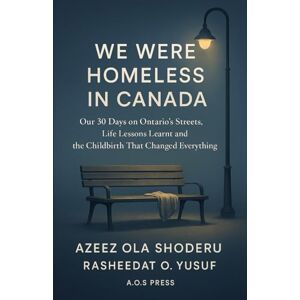 Shoderu, Azeez Ola We Were Homeless in Canada: Our 30 Days on Ontario's Streets, Life Lessons Learnt and the Childbirth That Changed Everything (The Global Opportunity Blueprint) Shoderu, Azeez Ola We Were Homeless in Canada: Our 30 Days on Ontario's Streets, Life Lessons Learnt and the Childbirth That Changed Everything (The Global Opportunity Blueprint)