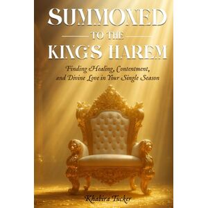 Tucker, Khabira Summoned to the King's Harem: Finding Healing, Contentment, and Divine Love in Your Single Season Tucker, Khabira Summoned to the King's Harem: Finding Healing, Contentment, and Divine Love in Your Single Season