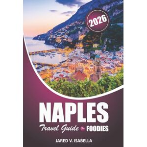 ISABELLA, JARED V. Naples Travel Guide For Foodies 2026: Exploring Pizzerias, Bakeries, Local Kitchens, Cuisine and Culture in Southern Italy ISABELLA, JARED V. Naples Travel Guide For Foodies 2026: Exploring Pizzerias, Bakeries, Local Kitchens, Cuisine and Culture in Southern Italy