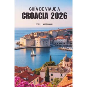 Nottingham, Cody L. GUÍA DE VIAJE A CROACIA 2026: Explora la impresionante costa y el encanto histórico del sureste de Europa Nottingham, Cody L. GUÍA DE VIAJE A CROACIA 2026: Explora la impresionante costa y el encanto histórico del sureste de Europa