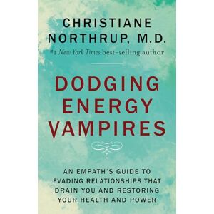 Northrup M.D., Dr. Christiane Dodging Energy Vampires: An Empath's Guide to Evading Relationships That Drain You and Restoring Your Health and Power Northrup M.D., Dr. Christiane Dodging Energy Vampires: An Empath's Guide to Evading Relationships That Drain You and Restoring Your Health and Power