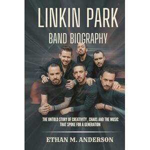 Anderson, Ethan M. LINKIN PARK BAND BIOGRAPHY: The Untold Story of creativity, chaos and the Music that spoke for a generation Anderson, Ethan M. LINKIN PARK BAND BIOGRAPHY: The Untold Story of creativity, chaos and the Music that spoke for a generation
