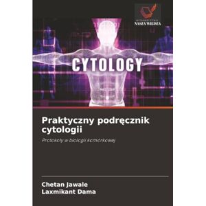Jawale, Chetan Praktyczny podręcznik cytologii: Protokoły w biologii komórkowej: Protoko¿y w biologii komórkowej Jawale, Chetan Praktyczny podręcznik cytologii: Protokoły w biologii komórkowej: Protoko¿y w biologii komórkowej