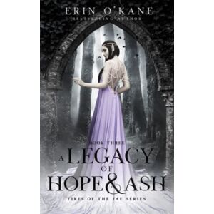 O'Kane, Erin A Legacy of Hope and Ash: Fires of the Fae series: Book Three: 3 O'Kane, Erin A Legacy of Hope and Ash: Fires of the Fae series: Book Three: 3