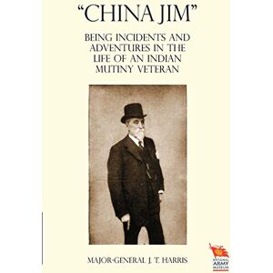 Harris, J. T. CHINA JIM": Being Incidents and Adventures in the Life of an Indian Mutiny Veteran Harris, J. T. CHINA JIM": Being Incidents and Adventures in the Life of an Indian Mutiny Veteran