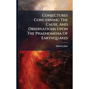 John, Michell Conjectures Concerning The Cause, And Observations Upon The Phaenomena Of Earthquakes John, Michell Conjectures Concerning The Cause, And Observations Upon The Phaenomena Of Earthquakes