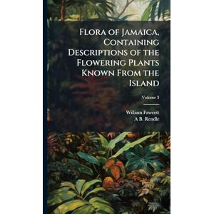 Fawcett, William Flora of Jamaica, Containing Descriptions of the Flowering Plants Known From the Island Fawcett, William Flora of Jamaica, Containing Descriptions of the Flowering Plants Known From the Island