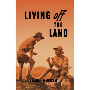 Service, Australian Army Education Living Off the Land: A Manual of Bushcraft compiled from articles contributed to "Salt", the Army Education Journal 1944 Service, Australian Army Education Living Off the Land: A Manual of Bushcraft compiled from articles contributed to "Salt", the Army Education Journal 1944