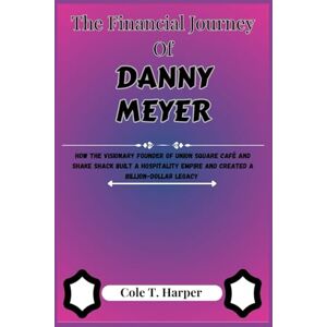 Harper, Cole T. The Financial Journey of Danny Meyer: How the Visionary Founder of Union Square Café and Shake Shack Built a Hospitality Empire and Created a ... (The Financial Rise Of Billionaire Titans) Harper, Cole T. The Financial Journey of Danny Meyer: How the Visionary Founder of Union Square Café and Shake Shack Built a Hospitality Empire and Created a ... (The Financial Rise Of Billionaire Titans)