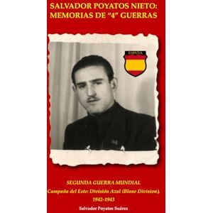 Poyatos Suárez, Salvador SALVADOR POYATOS NIETO: MEMORIAS DE "4" GUERRAS: SEGUNDA GUERRA MUNDIAL Campaña del Este: División Azul (Blaue Division), 1942-1943 (Salvador Poyatos ... de Indochina y Campaña del Norte de África.) Poyatos Suárez, Salvador SALVADOR POYATOS NIETO: MEMORIAS DE "4" GUERRAS: SEGUNDA GUERRA MUNDIAL Campaña del Este: División Azul (Blaue Division), 1942-1943 (Salvador Poyatos ... de Indochina y Campaña del Norte de África.)