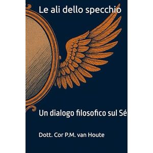 van Houte, Dott Cor P.M. Le ali dello specchio: Un dialogo filosofico sul Sé (Philosophical Dialogues) van Houte, Dott Cor P.M. Le ali dello specchio: Un dialogo filosofico sul Sé (Philosophical Dialogues)