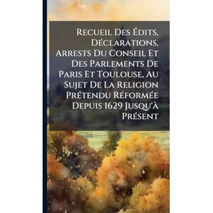 Anonymous Recueil Des Édits, DÃ(c)clarations, Arrests Du Conseil Et Des Parlements De Paris Et Toulouse, Au Sujet De La Religion PrÃ(c)tendu RÃ(c)formÃ(c)e Depuis 1629 Jusqu'Ã PrÃ(c)sent Anonymous Recueil Des Édits, DÃ(c)clarations, Arrests Du Conseil Et Des Parlements De Paris Et Toulouse, Au Sujet De La Religion PrÃ(c)tendu RÃ(c)formÃ(c)e Depuis 1629 Jusqu'Ã PrÃ(c)sent