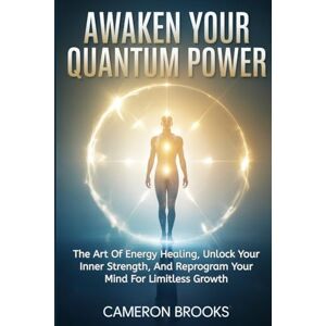 BROOKS, CAMERON AWAKEN YOUR QUANTUM POWER: Master The Art Of Energy Healing, Unlock Your Inner Strength, And Reprogram Your Mind For Limitless Growth (Inner Healing) BROOKS, CAMERON AWAKEN YOUR QUANTUM POWER: Master The Art Of Energy Healing, Unlock Your Inner Strength, And Reprogram Your Mind For Limitless Growth (Inner Healing)