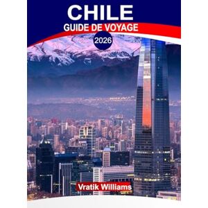 Williams, Vratik CHILI GUIDE DE VOYAGE 2026: « Explore Chile 2026 : Itinéraires de vacances, aventure, gastronomie, culture et joyaux cachés » Williams, Vratik CHILI GUIDE DE VOYAGE 2026: « Explore Chile 2026 : Itinéraires de vacances, aventure, gastronomie, culture et joyaux cachés »