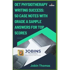 Thomas, Jobin OET Physiotherapy Writing Success: 50 Case Notes with Grade A Sample Answers for Top Scores Thomas, Jobin OET Physiotherapy Writing Success: 50 Case Notes with Grade A Sample Answers for Top Scores