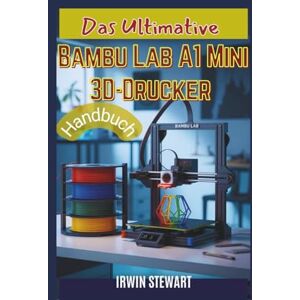 Stewart, Irwin Das ultimative Bambu Lab A1 Mini 3D-Drucker-Handbuch: Vom Auspacken bis zur Beherrschung von Mehrfarbeneffekten: Der vollständige Einsteigerleitfaden ... der Hardware, Bambu Studio und AMS Lite Stewart, Irwin Das ultimative Bambu Lab A1 Mini 3D-Drucker-Handbuch: Vom Auspacken bis zur Beherrschung von Mehrfarbeneffekten: Der vollständige Einsteigerleitfaden ... der Hardware, Bambu Studio und AMS Lite