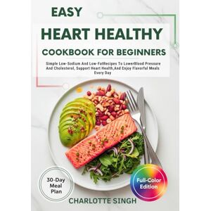 Singh, Charlotte Easy Heart Healthy Cookbook For Beginners: Simple Low-Sodium And Low-FatRecipes To LowerBlood Pressure And Cholesterol, Support Heart Health,And Enjoy Flavorful Meals Every Day Singh, Charlotte Easy Heart Healthy Cookbook For Beginners: Simple Low-Sodium And Low-FatRecipes To LowerBlood Pressure And Cholesterol, Support Heart Health,And Enjoy Flavorful Meals Every Day
