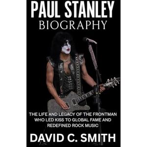 Smith, David C. Paul Stanley Biography: The Life and Legacy of the Frontman Who Led KISS to Global Fame and Redefined Rock Music Smith, David C. Paul Stanley Biography: The Life and Legacy of the Frontman Who Led KISS to Global Fame and Redefined Rock Music
