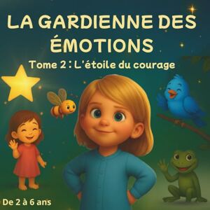 sadou, ulrich La Gardienne des Émotions – Tome 2 : L’étoile du courage: Une histoire du soir pour aider les enfants à développer leur courage et leur confiance en eux sadou, ulrich La Gardienne des Émotions – Tome 2 : L’étoile du courage: Une histoire du soir pour aider les enfants à développer leur courage et leur confiance en eux