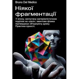 Del Medico, Bruno Ніякої фрагментації.: У епоху, заплутану матеріалістичним поділом на «речі», квантова фізика підтверджує об'єднуючу думку. Практики єдності. ((UKR) ... Quantum Physics and Metaphysics. Publicatio) Del Medico, Bruno Ніякої фрагментації.: У епоху, заплутану матеріалістичним поділом на «речі», квантова фізика підтверджує об'єднуючу думку. Практики єдності. ((UKR) ... Quantum Physics and Metaphysics. Publicatio)