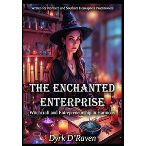 D'Raven, Dyrk The Enchanted Enterprise: Witchcraft and Entrepreneurship in Harmony D'Raven, Dyrk The Enchanted Enterprise: Witchcraft and Entrepreneurship in Harmony