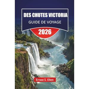 Ellett, Ernest S. DES CHUTES VICTORIA GUIDE DE VOYAGE 2026: Découvrez des aventures en Zambie et au Zimbabwe, la culture locale, des safaris, des trésors cachés et des itinéraires pour vos vacances Ellett, Ernest S. DES CHUTES VICTORIA GUIDE DE VOYAGE 2026: Découvrez des aventures en Zambie et au Zimbabwe, la culture locale, des safaris, des trésors cachés et des itinéraires pour vos vacances