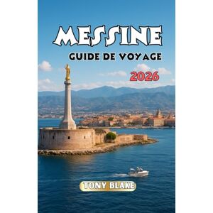 Blake, Tony MESSINE GUIDE DE VOYAGE 2026: Découvrez la ville portuaire de Sicile : monuments, saveurs locales et conseils de voyage essentiels Blake, Tony MESSINE GUIDE DE VOYAGE 2026: Découvrez la ville portuaire de Sicile : monuments, saveurs locales et conseils de voyage essentiels