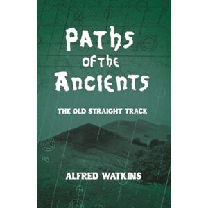 Watkins, Alfred Paths of the Ancients: Alfred Watkins' The Old Straight Track Watkins, Alfred Paths of the Ancients: Alfred Watkins' The Old Straight Track
