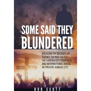Scott Some Said They Blundered: Breaking My Decades Of Silence On Mike Bickle, The Kansas City Prophets and International House of Prayer- Kansas City Scott Some Said They Blundered: Breaking My Decades Of Silence On Mike Bickle, The Kansas City Prophets and International House of Prayer- Kansas City
