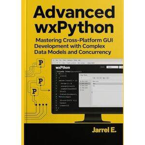E., Jarrel Advanced wxPython: Mastering Cross-Platform GUI Development with Complex Data Models and Concurrency E., Jarrel Advanced wxPython: Mastering Cross-Platform GUI Development with Complex Data Models and Concurrency