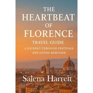 Harrett, Salena The Heartbeat of Florence Travel Guide: A Journey Through Festivals and Living Heritage: Florence in Full Bloom Travel Guide: Experiencing the City’s Festivals, Faith, and Everyday Magic Harrett, Salena The Heartbeat of Florence Travel Guide: A Journey Through Festivals and Living Heritage: Florence in Full Bloom Travel Guide: Experiencing the City’s Festivals, Faith, and Everyday Magic