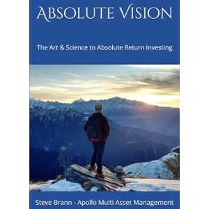 Brann, Steve Absolute Vision: The Art & Science to Absolute Return Investing Brann, Steve Absolute Vision: The Art & Science to Absolute Return Investing