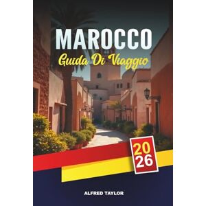 Taylor GUIDA DI VIAGGIO MAROCCO 2026: Marrakech, Fes e Casablanca, tour nel deserto del Sahara, montagne dell'Atlante, souk e fughe costiere Taylor GUIDA DI VIAGGIO MAROCCO 2026: Marrakech, Fes e Casablanca, tour nel deserto del Sahara, montagne dell'Atlante, souk e fughe costiere