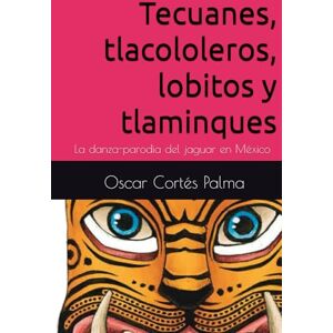 Cortes Palma, Oscar Tecuanes, tlacololeros, lobitos y tlaminques La danza-parodia del jaguar en México: Libretos: náhuatl-español Cortes Palma, Oscar Tecuanes, tlacololeros, lobitos y tlaminques La danza-parodia del jaguar en México: Libretos: náhuatl-español