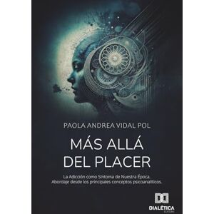 Vidal Pol, Paola Andrea Más Allá del Placer: La Adicción como Síntoma de Nuestra Época. Abordaje desde los principales conceptos psicoanalíticos Vidal Pol, Paola Andrea Más Allá del Placer: La Adicción como Síntoma de Nuestra Época. Abordaje desde los principales conceptos psicoanalíticos