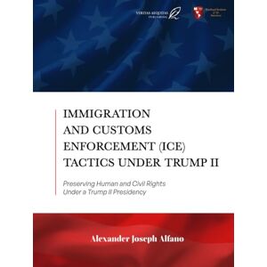 Alfano, Alexander Immigration and Customs Enforcement (ICE) Tactics Under Trump II: Preserving Human and Civil Rights Under a Trump II Presidency Alfano, Alexander Immigration and Customs Enforcement (ICE) Tactics Under Trump II: Preserving Human and Civil Rights Under a Trump II Presidency