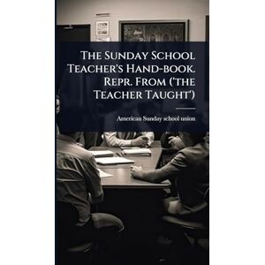 The Sunday School Teacher's Hand-book. Repr. From ('the Teacher Taught') The Sunday School Teacher's Hand-book. Repr. From ('the Teacher Taught')