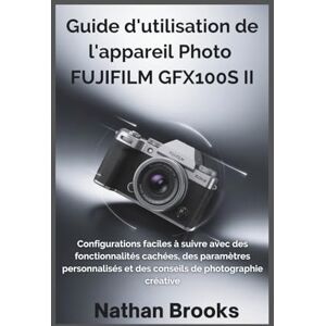 Brooks, Nathan Guide d'utilisation de l'appareil photo FUJIFILM GFX100S II: Configurations faciles à suivre avec des fonctionnalités cachées, des paramètres personnalisés et des conseils de photographie créative Brooks, Nathan Guide d'utilisation de l'appareil photo FUJIFILM GFX100S II: Configurations faciles à suivre avec des fonctionnalités cachées, des paramètres personnalisés et des conseils de photographie créative