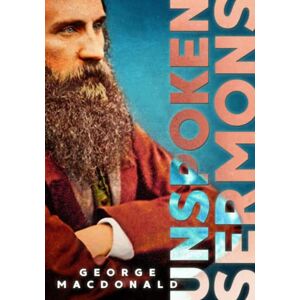 MacDonald, George Unspoken Sermons Series I, II, and III: Complete and Unabridged, with an Extensive Introduction MacDonald, George Unspoken Sermons Series I, II, and III: Complete and Unabridged, with an Extensive Introduction