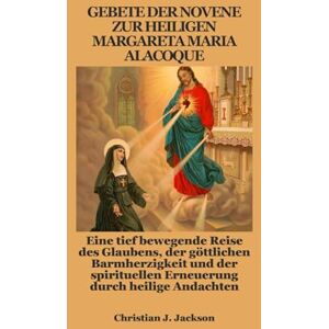 Jackson GEBETE DER NOVENE ZUR HEILIGEN MARGARETA MARIA ALACOQUE: Eine tief bewegende Reise des Glaubens, der göttlichen Barmherzigkeit und der spirituellen Erneuerung durch heilige Andachten Jackson GEBETE DER NOVENE ZUR HEILIGEN MARGARETA MARIA ALACOQUE: Eine tief bewegende Reise des Glaubens, der göttlichen Barmherzigkeit und der spirituellen Erneuerung durch heilige Andachten