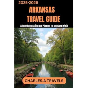 TRAVELS, CHARLES.A ARKANSAS TRAVEL GUIDE 2025-2026: Adventure Guide on places to see and visit (united states travel guides) TRAVELS, CHARLES.A ARKANSAS TRAVEL GUIDE 2025-2026: Adventure Guide on places to see and visit (united states travel guides)