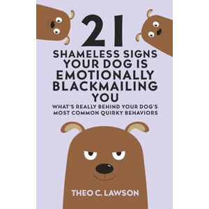 Lawson, Theo C. 21 Shameless Signs Your Dog is Emotionally Blackmailing You: What's Really Behind Your Dog's Most Common Quirky Behaviors (The Shameless Housemates Series:) Lawson, Theo C. 21 Shameless Signs Your Dog is Emotionally Blackmailing You: What's Really Behind Your Dog's Most Common Quirky Behaviors (The Shameless Housemates Series:)
