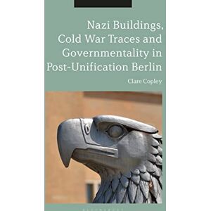 Copley, Clare Nazi Buildings, Cold War Traces and Governmentality in Post-Unification Berlin Copley, Clare Nazi Buildings, Cold War Traces and Governmentality in Post-Unification Berlin